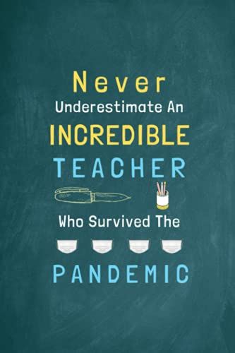 Teacher Gift: Never Underestimate An Incredible Teacher Who Survived The Pandemic: Pandemic Cute Inspirational Notebook For Teachers. Teacher ... And End Of The Year Gifts From Students