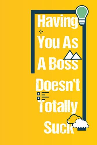 Having You As A Boss Doesn't Totally Suck: Funny Blank Journal Notebook-Gag Gift Ideas For Bosses Day-Appreciation Gifts For Boss,Coworkers ... Gifts Notebook-Funny Sayings & Quotes