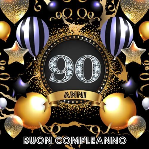 Buon Compleanno 90 Anni: Libro Ospiti Per Congratulazioni, Auguri E Foto Per La Festa Di 90° Per Uomo E Donna - Decorazioni Compleanno Nero E Oro (Italian Edition)