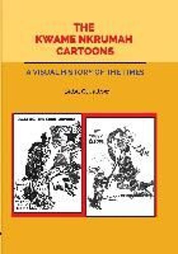 The Kwame Nkrumah Cartoons. A Visual History Of The Times