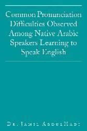 Common Pronunciation Difficulties Observed Among Native Arabic Speakers Learning To Speak English