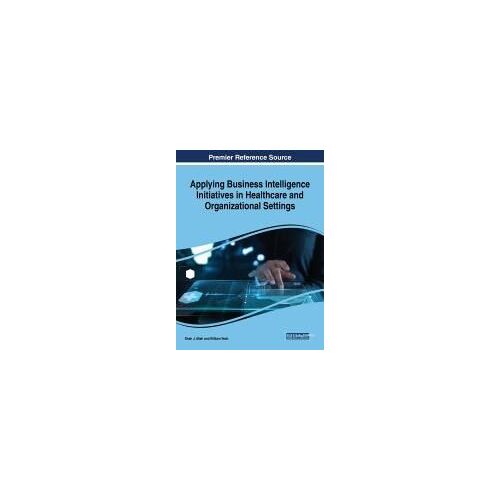 Applying Business Intelligence Initiatives In Healthcare And Organizational Settings