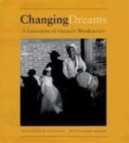 Changing Dreams: A Generation Of Oaxaca's Woodcarvers: A Generation Of Oaxaca's Woodcarvers