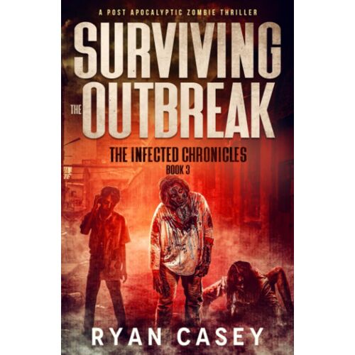 Surviving The Outbreak: A Post Apocalyptic Zombie Thriller: 3 (The Infected Chronicles)