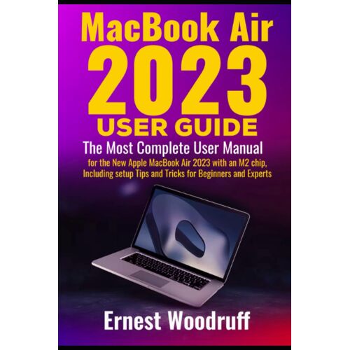 Macbook Air 2023 User Guide: The Most Complete User Manual For The New Apple Macbook Air 2023 With An M2 Chip, Including Setup Tips And Tricks For Beginners And Experts