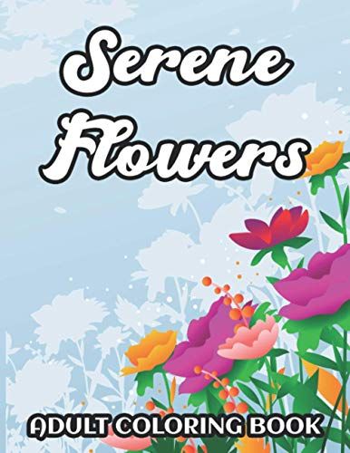 Serene Flowers Adult Coloring Book: Intricate Floral Designs To Color For Relaxation, Stress Relief Coloring Pages For Women