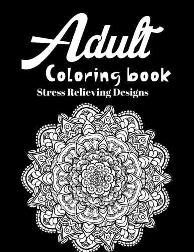 Adult Coloring Book Stress Relieving Designs: A Coloring Book Full Of Animals, Mandalas, Flowers And Paisley Patterns
