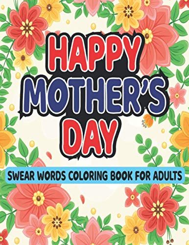 Happy Mother's Day Swear Coloring Book For Adults: A Funny Swear Word Coloring Book For Mums And Teens Girls Perfect Sweary Adult Colouring Book For ... Relief, Relaxation & Antistress Color Therapy