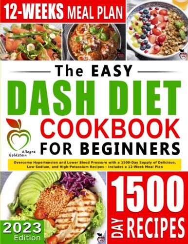 The Easy Dash Diet Guide For Beginners: Overcome Hypertension And Lower Blood Pressure With A 1500-Day Supply Of Delicious, Low-Sodium, And High-Potassium Recipes Includes A 12-Week Meal Plan