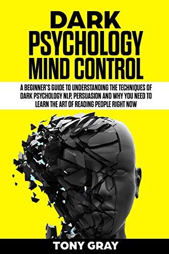 Dark Psychology Mind Control: A Beginnerâs Guide To Understanding The Techniques Of Dark Psychology Nlp, Persuasion And Why You Need To Learn The Art Of Reading People Right Now: 2
