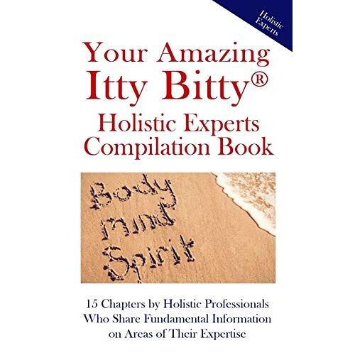 Your Amazing Itty Bitty(R) Holistic Experts Compilation Book: 15 Chapters By Holistic Professionals Who Share Fundamental Information On Areas Of Thei