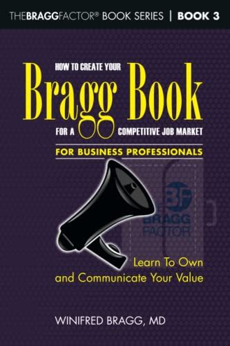 How To Create Your Bragg Book For A Competitive Job Marketâfor Business Professionals: Learn To Own And Communicate Your Value (Thebraggfactorâ® Book Series)