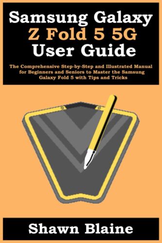 Samsung Galaxy Z Fold 5 5g User Guide: The Comprehensive Step-By-Step And Illustrated Manual For Beginners And Seniors To Master The Samsung Galaxy Fold 5 With Tips And Tricks