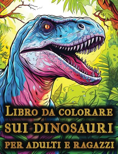 Libro Da Colorare Sui Dinosauri Per Adulti E Ragazzi: 50 Fantastiche Pagine Da Colorare Di Dinosauri Realistici Per Adulti E Ragazzi, Ottima Idea Regalo Di Compleanno Per Gli Amanti Dei Dinosauri
