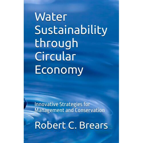 Water Sustainability Through Circular Economy: Innovative Strategies For Management And Conservation: 3 (Circular Economy Essentials: From Waste Reduction To Resource Regeneration)