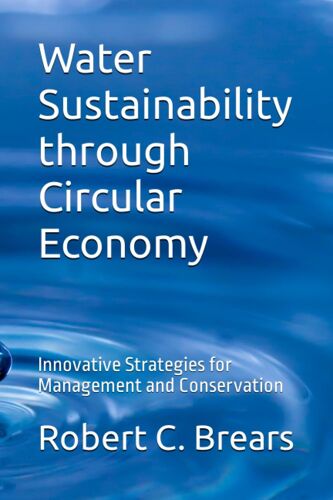 Water Sustainability Through Circular Economy: Innovative Strategies For Management And Conservation: 3 (Circular Economy Essentials: From Waste Reduction To Resource Regeneration)