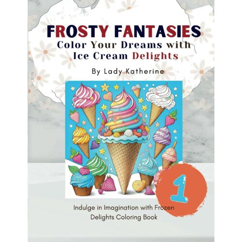 Frosty Fantasies: Color Your Dreams With Ice Cream Delights {Vol 1} Indulge In Imagination With Frozen Delights: Collection Of 50 Relaxing Ice Cream Coloring Pages For Men, Women, And All Ages