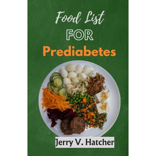 Food List For Prediabetes: The Ultimate Guide For A Complete Understanding Of Prediabetes, With Super Recipes For Its Tackling And Reversal.