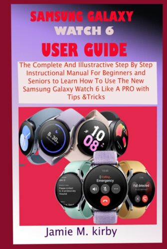 Samsung Galaxy Watch 6 User Guide: The Complete And Illustrative Step By Step Instructional Manual For Beginners And Seniors To Learn How To Use The ... Galaxy Watch 6 Like A Pro With Tips & Tricks