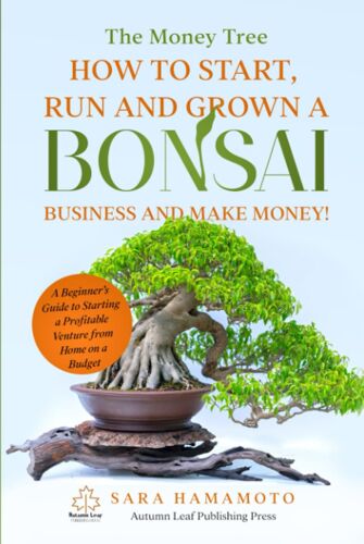 The Money Tree - How To Start, Run And Grown A Bonsai Business And Make Money!: A Beginners Guide To Starting A Profitable Venture From Home On A Budget
