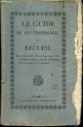 Le Guide Du Contribuable Ou Recueil, Des Principales Dispositions Législatives Et Réglementaires Que Les Contribuables Ont Intérêt De Connaître
