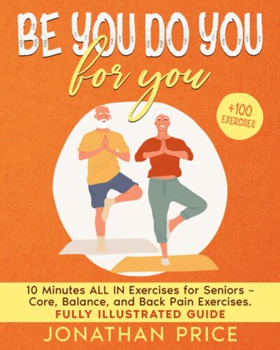 Be You Do You For You: 10 Minutes All In Exercises For Seniors |Core, Balance, And Back Pain Exercises | Fully Illustrated Guide (From Beginners To Advanced)