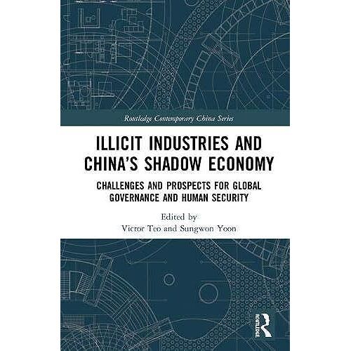 Illicit Industries And Chinas Shadow Economy: Challenges And Prospects For Global Governance And Human Security (Routledge Contemporary China Series)