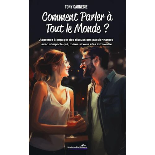 Comment Parler À Tout Le Monde ?: Apprenez À Engager Des Discussions Passionnantes Avec Nimporte Qui, Même Si Vous Êtes Introvertie