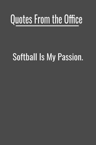 Quotes From The Office: Softball Is My Passion: Fun And Inspirational Office Quotes Everyone Can Relate To, 120 - 6 X 9 Lined Pages, Journal, ... Idea - Birthday, Christmas Or Just Because.