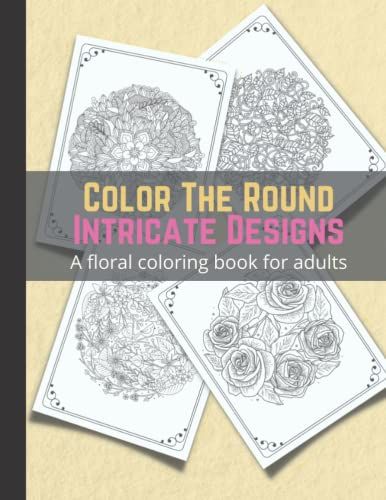Color The Round Intricate Designs: A Floral Coloring Book For Adults - An Adult Coloring Book Of Flowers For Women & Men, Girls And Boys - A4 Size ... Gift - Stress Relief Flowers Colouring Book