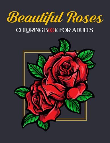 Beautiful Roses Coloring Book For Adults: Romantic Roses Coloring Book For Adult Relaxation, Stress Relief, Fun, And An Easy Coloring Pages.