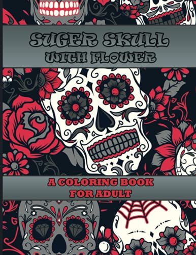 Sugar Skulls With Flower Coloring Book For Adult: Sugar Skulls Coloring Book For Adult With 29 Sugar Skulls Beautiful Pages Of 8.5 By 11 Inches Size Has Been Preparing For Celebrate The Day Of Death.