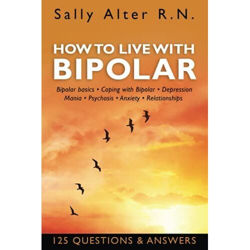 How To Live With Bipolar: Bipolar Basics Coping With Bipolar Depression Mania Psychosis Anxiety Relationships