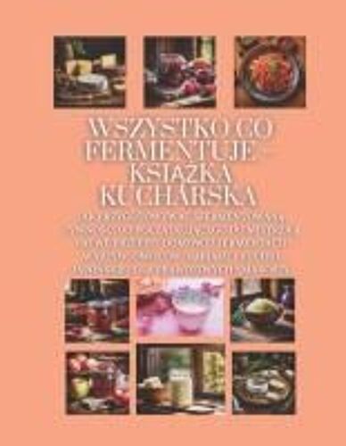 Wszystko Co Fermentuje Ksika Kucharska: Jak Przygotowywa Sfermentowan Ywno, Od Pocztkujcego Do Mistrza || Atwe Przepisy Domowej ... Dla Prawdziwych Smakoszy (Polish Edition)