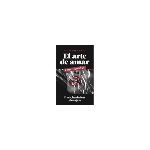 El Arte De Amar Para Hombres: El Amor, La Relaciones Y Las Mujeres (El Arte De La Seducción) (Spanish Edition)