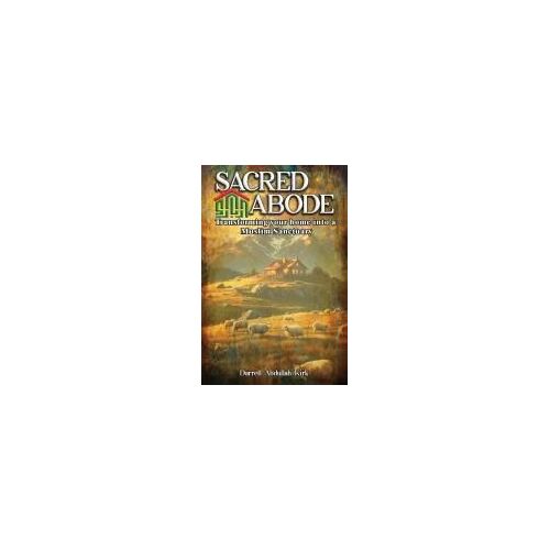 Sacred Abode: Transforming Your Home Into A Muslim Sanctuary