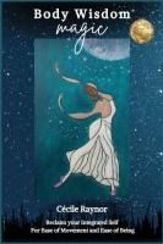 Body Wisdom Magic: Reclaim Your Integrated Self For Ease Of Movement & Ease Of Being