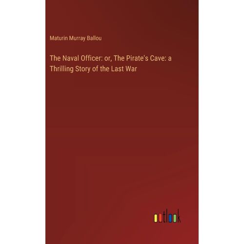 The Naval Officer: Or, The Pirate's Cave: A Thrilling Story Of The Last War