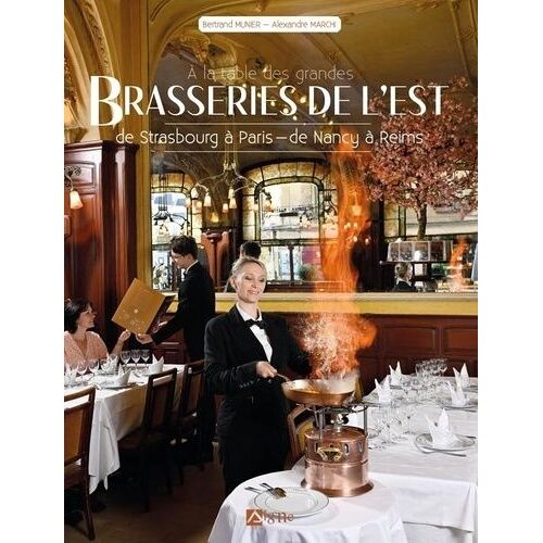 A La Table Des Grandes Brasseries De L'est - De Strasbourg À Paris, De Nancy À Reims