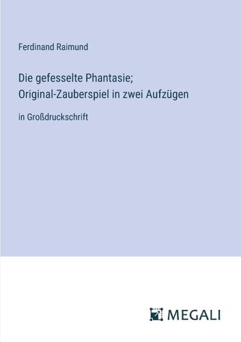 Die Gefesselte Phantasie; Original-Zauberspiel In Zwei Aufzügen