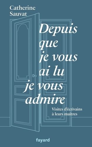 Depuis Que Je Vous Ai Lu, Je Vous Admire - Visites D'écrivains À Leurs Maîtres