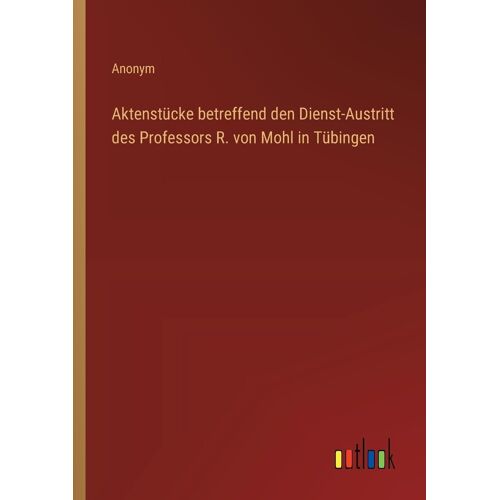 Aktenstücke Betreffend Den Dienst-Austritt Des Professors R. Von Mohl In Tübingen