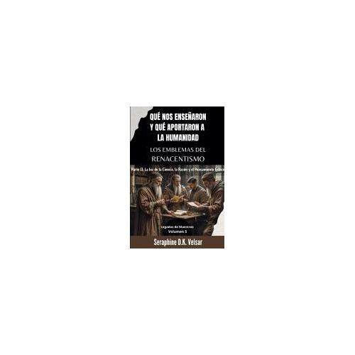 Qué Nos Enseñaron Y Qué Aportaron A La Humanidad Los Emblemas Del Renacentismo. Parte Ii: La Luz De La Ciencia, La Razón Y El Pensamiento Crítico (Legados De Maestros) (Spanish Edition)