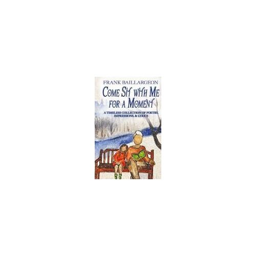 Come Sit With Me For A Moment: A Timeless Collection Of Poetry, Impressions, & Lyrics