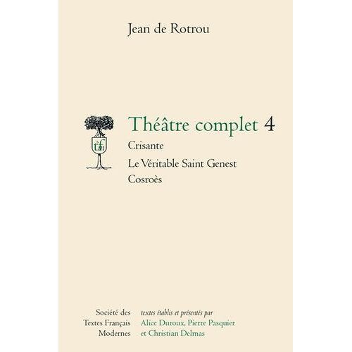 Théâtre Complet - Tome 4, Crisante - Le Véritable Saint Genest - Cosroès