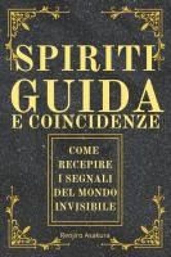 Spiriti Guida E Coincidenze: Come Recepire I Segnali Del Mondo Invisibile E Delle Guide Spirituali (I Migliori Libri Su Spiriti Guida, Segni, Simboli, ... Del Mondo Invisibile) (Italian Edition)