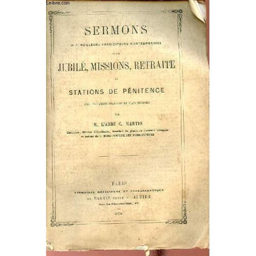 Sermons Des Meilleurs Prédicateurs Contemporains Pour Jubilé, Missions, Retraite Et Stations De Pénitence Avec Indications Oratoires Et Plans Détachés.