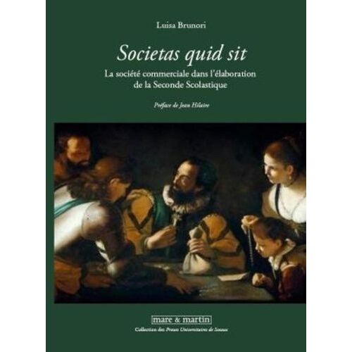 Societas Quid Sit" La Société Commerciale Dans L'élaboration De La Seconde Scolastique - Personnes Et Capitaux Entre Xvie Et Xviie Siècle