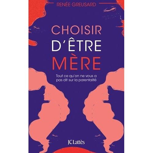 Choisir D'être Mère - Tout Ce Qu'on Ne Vous A Pas Dit Sur La Parentalité