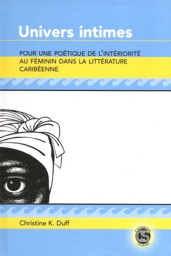 Univers Intimes - Pour Une Poétique De L'intériorité Au Féminin Dans La Littérature Caribéenne